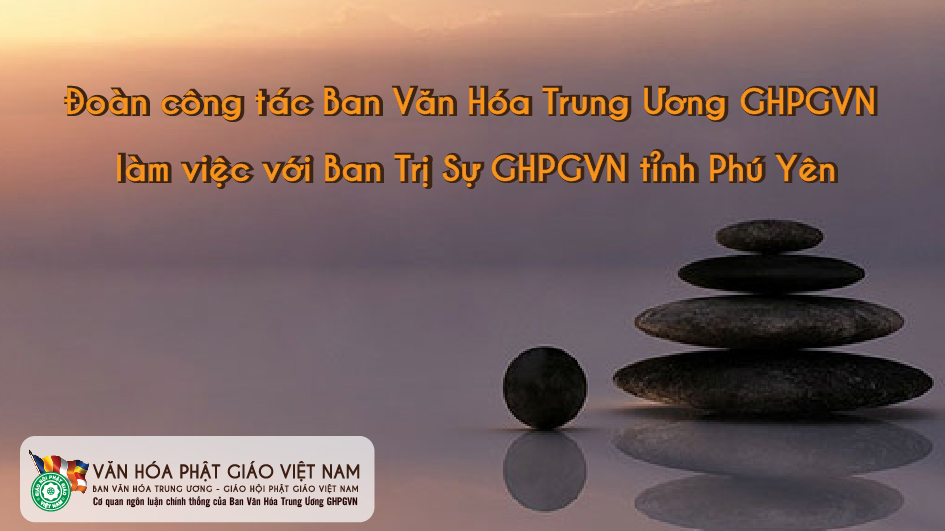 Đoàn công tác Ban Văn hóa trung ương Giáo hội Phật giáo Việt Nam làm việc với Ban trị sự Giáo hội Phật giáo Việt Nam tỉnh Phú Yên