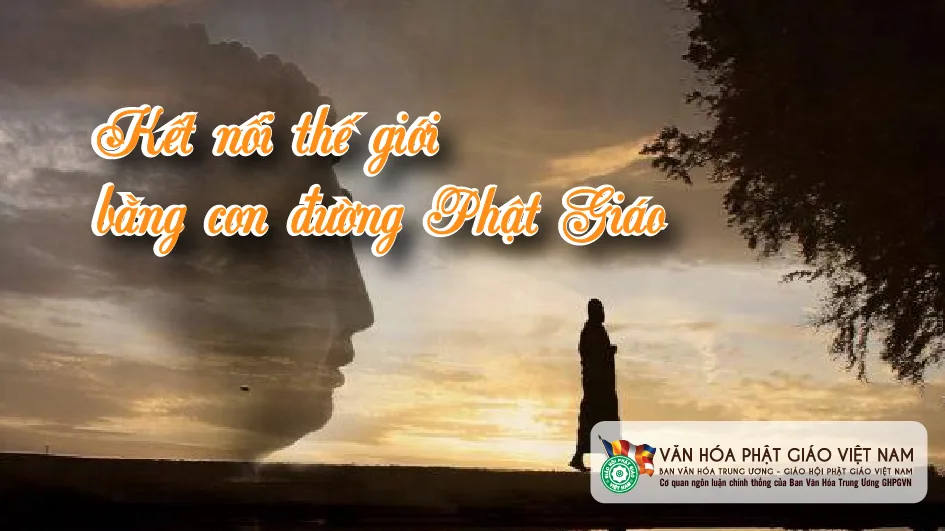 KẾT NỐI THẾ GIỚI BẰNG CON ĐƯỜNG PHẬT GIÁO