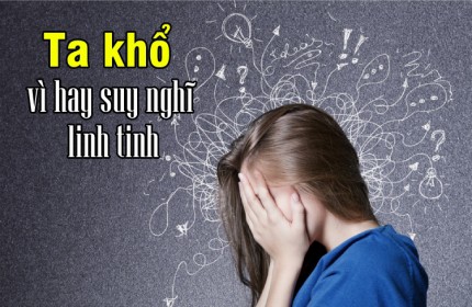 Ta khổ vì hay suy nghĩ linh tinh