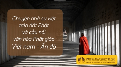 Chuyện Nhà Sư Việt Trên Đất Phật Và Cầu Nối Văn Hóa Phật Giáo Việt Nam Ấn Độ